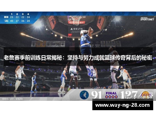 老詹赛季前训练日常揭秘：坚持与努力成就篮球传奇背后的秘密