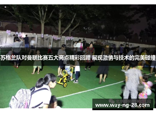 苏格兰队对曼联比赛五大亮点精彩回顾 展现激情与技术的完美碰撞