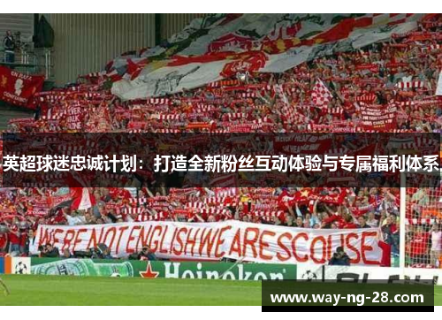 英超球迷忠诚计划：打造全新粉丝互动体验与专属福利体系