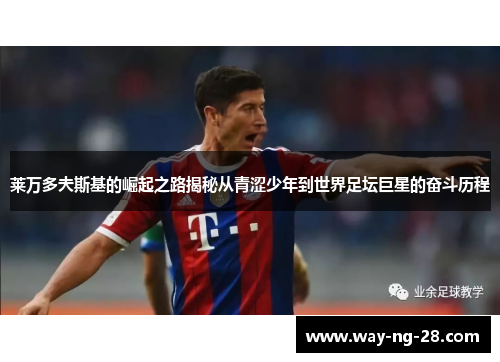 莱万多夫斯基的崛起之路揭秘从青涩少年到世界足坛巨星的奋斗历程