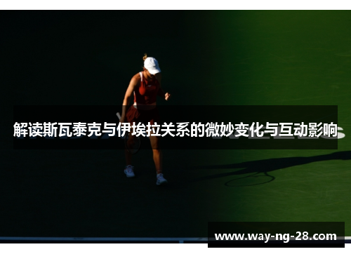 解读斯瓦泰克与伊埃拉关系的微妙变化与互动影响