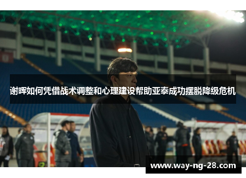 谢晖如何凭借战术调整和心理建设帮助亚泰成功摆脱降级危机