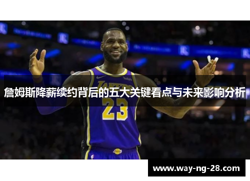 詹姆斯降薪续约背后的五大关键看点与未来影响分析