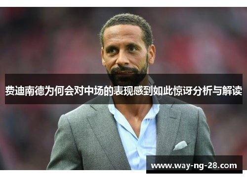 费迪南德为何会对中场的表现感到如此惊讶分析与解读