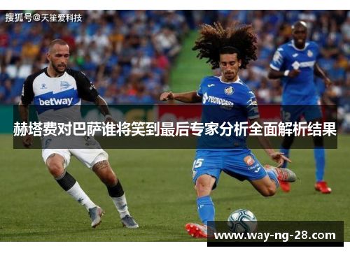 赫塔费对巴萨谁将笑到最后专家分析全面解析结果