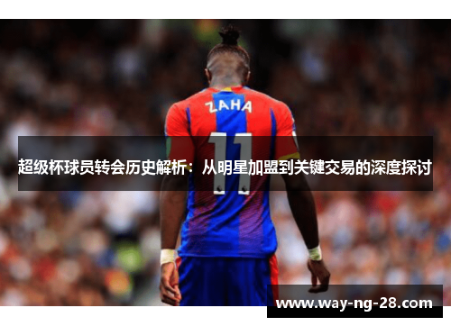 超级杯球员转会历史解析：从明星加盟到关键交易的深度探讨