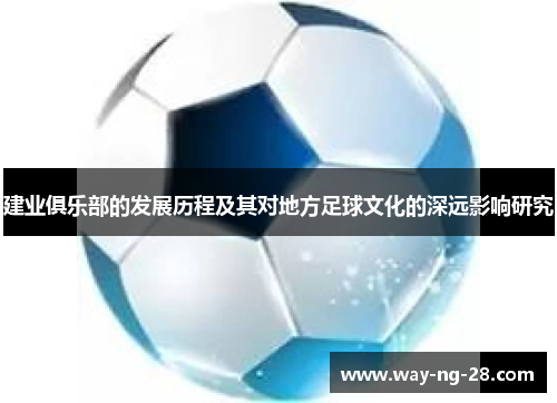 建业俱乐部的发展历程及其对地方足球文化的深远影响研究