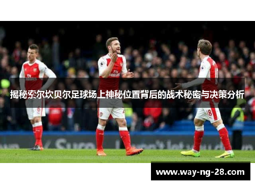 揭秘索尔坎贝尔足球场上神秘位置背后的战术秘密与决策分析