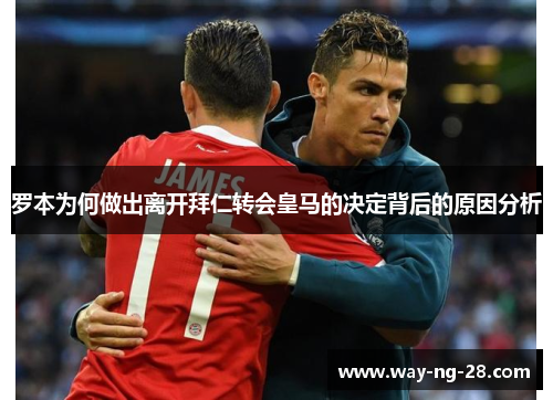 罗本为何做出离开拜仁转会皇马的决定背后的原因分析