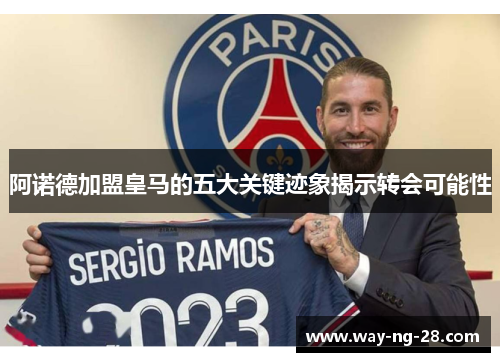 阿诺德加盟皇马的五大关键迹象揭示转会可能性