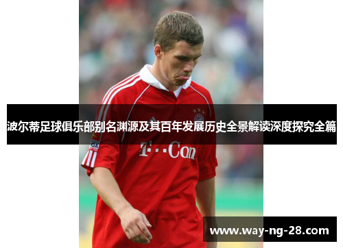 波尔蒂足球俱乐部别名渊源及其百年发展历史全景解读深度探究全篇