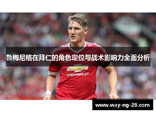 鲁梅尼格在拜仁的角色定位与战术影响力全面分析