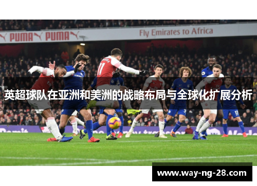英超球队在亚洲和美洲的战略布局与全球化扩展分析