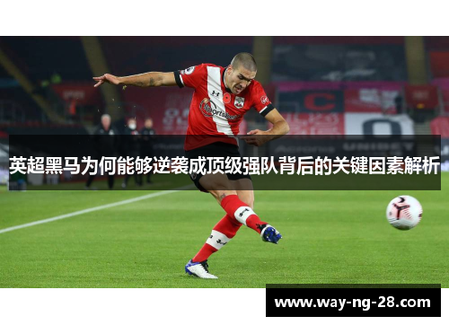 英超黑马为何能够逆袭成顶级强队背后的关键因素解析 英超黑马为何能够逆袭成顶级强队背后的关键因素解析