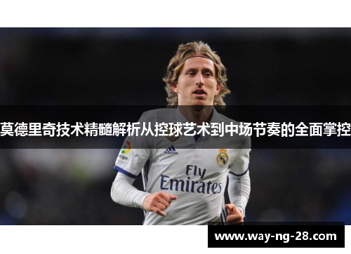 莫德里奇技术精髓解析从控球艺术到中场节奏的全面掌控