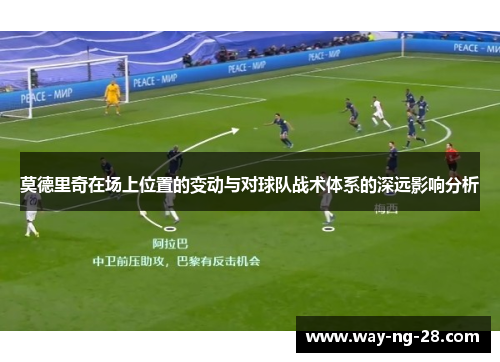 莫德里奇在场上位置的变动与对球队战术体系的深远影响分析