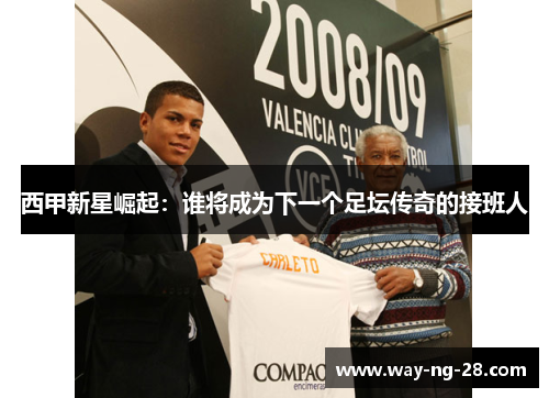 西甲新星崛起：谁将成为下一个足坛传奇的接班人
