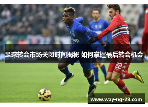 足球转会市场关闭时间揭秘 如何掌握最后转会机会