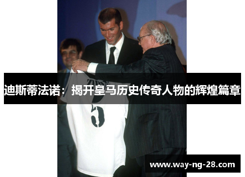迪斯蒂法诺:揭开皇马历史传奇人物的辉煌篇章 迪斯蒂法诺:揭开皇马历史传奇人物的辉煌篇章