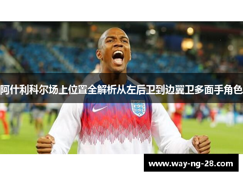 阿什利科尔场上位置全解析从左后卫到边翼卫多面手角色