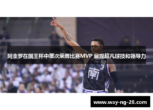 阿圭罗在国王杯中屡次荣膺比赛MVP 展现超凡球技和领导力