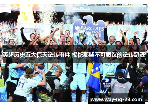 英超历史五大惊天逆转事件 揭秘那些不可思议的逆转奇迹 英超历史五大惊天逆转事件 揭秘那些不可思议的逆转奇迹