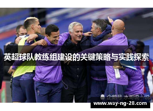 英超球队教练组建设的关键策略与实践探索 英超球队教练组建设的关键策略与实践探索
