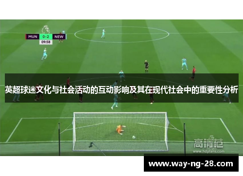 英超球迷文化与社会活动的互动影响及其在现代社会中的重要性分析 英超球迷文化与社会活动的互动影响及其在现代社会中的重要性分析