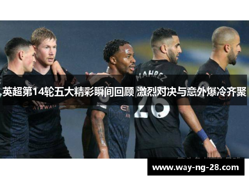 英超第14轮五大精彩瞬间回顾 激烈对决与意外爆冷齐聚