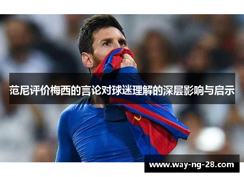 范尼评价梅西的言论对球迷理解的深层影响与启示 范尼评价梅西的言论对球迷理解的深层影响与启示