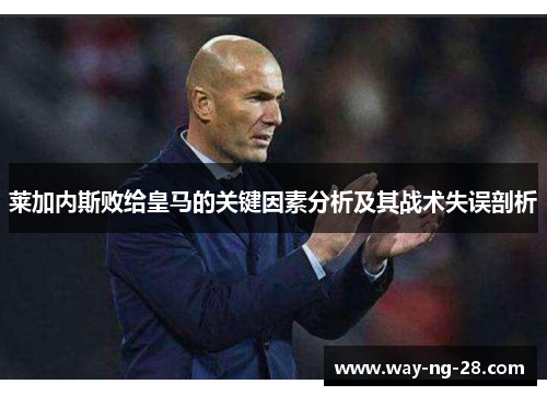 莱加内斯败给皇马的关键因素分析及其战术失误剖析 莱加内斯败给皇马的关键因素分析及其战术失误剖析