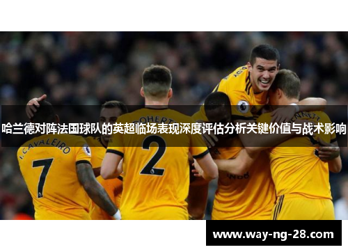 哈兰德对阵法国球队的英超临场表现深度评估分析关键价值与战术影响 哈兰德对阵法国球队的英超临场表现深度评估分析关键价值与战术影响