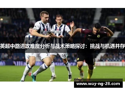 英超中路进攻难度分析与战术策略探讨：挑战与机遇并存