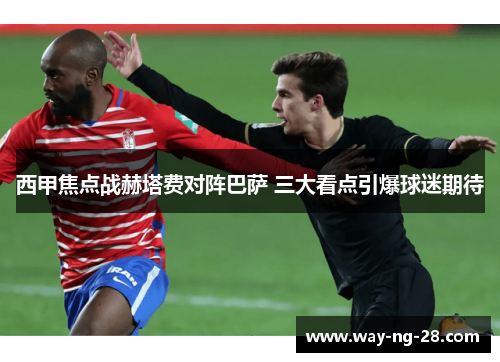 西甲焦点战赫塔费对阵巴萨 三大看点引爆球迷期待