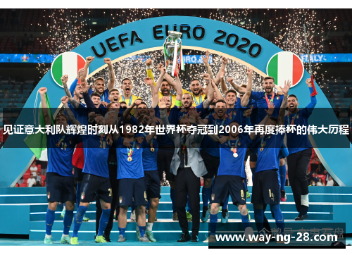 见证意大利队辉煌时刻从1982年世界杯夺冠到2006年再度捧杯的伟大历程 见证意大利队辉煌时刻从1982年世界杯夺冠到2006年再度捧杯的伟大历程