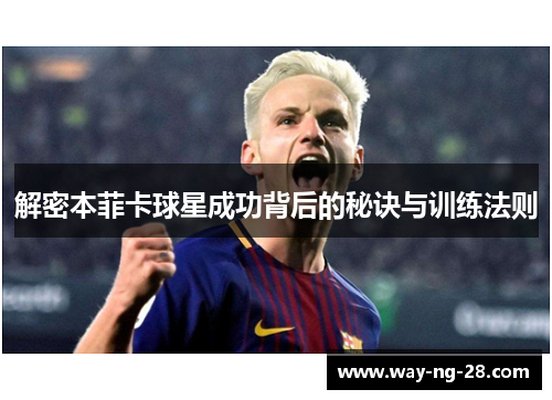 解密本菲卡球星成功背后的秘诀与训练法则