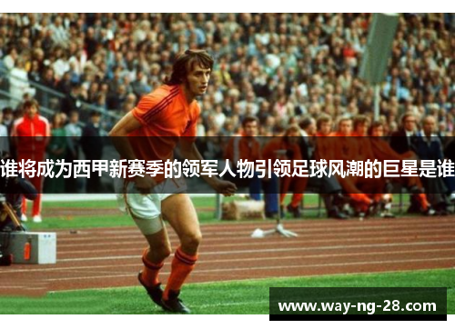 谁将成为西甲新赛季的领军人物引领足球风潮的巨星是谁