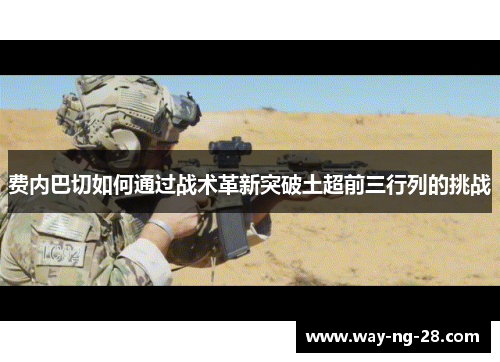 费内巴切如何通过战术革新突破土超前三行列的挑战