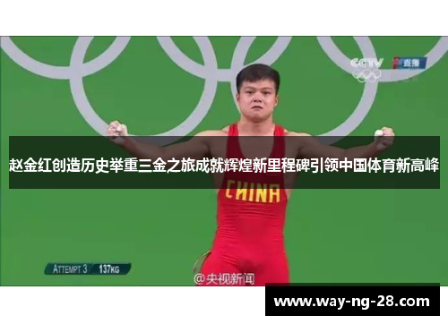 赵金红创造历史举重三金之旅成就辉煌新里程碑引领中国体育新高峰