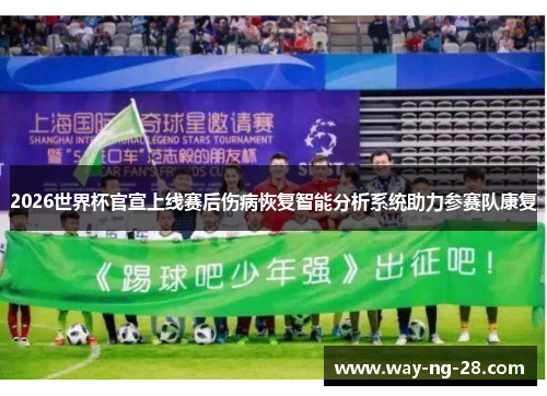 2026世界杯官宣上线赛后伤病恢复智能分析系统助力参赛队康复