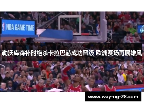 勒沃库森补时绝杀卡拉巴赫成功晋级 欧洲赛场再展雄风