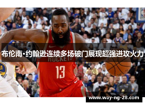 布伦南·约翰逊连续多场破门展现超强进攻火力 布伦南·约翰逊连续多场破门展现超强进攻火力