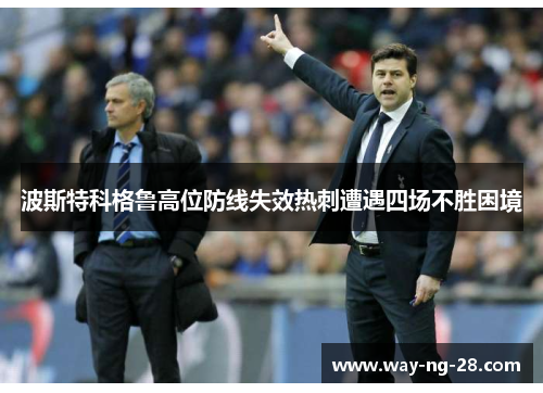 波斯特科格鲁高位防线失效热刺遭遇四场不胜困境