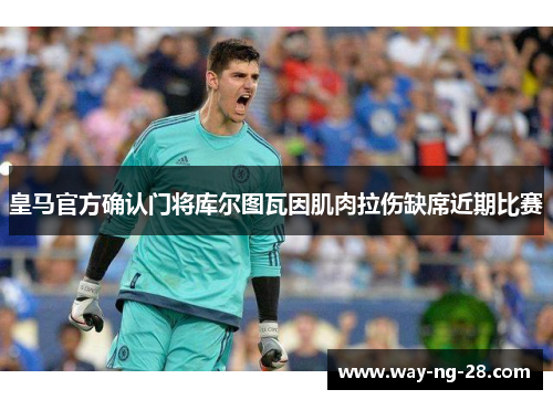 皇马官方确认门将库尔图瓦因肌肉拉伤缺席近期比赛