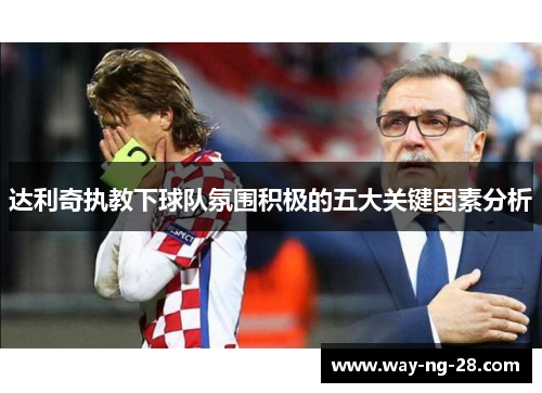达利奇执教下球队氛围积极的五大关键因素分析