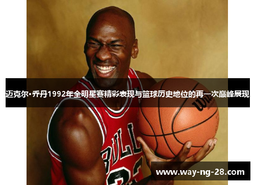 迈克尔·乔丹1992年全明星赛精彩表现与篮球历史地位的再一次巅峰展现