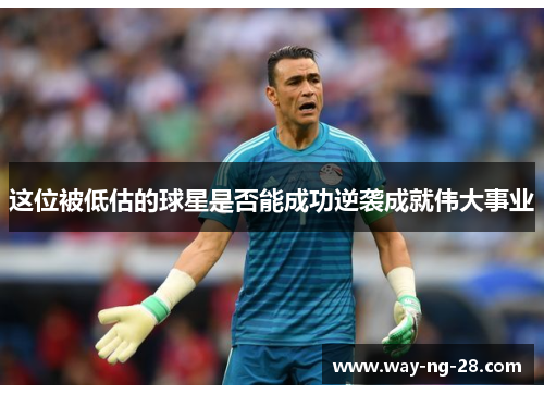 这位被低估的球星是否能成功逆袭成就伟大事业