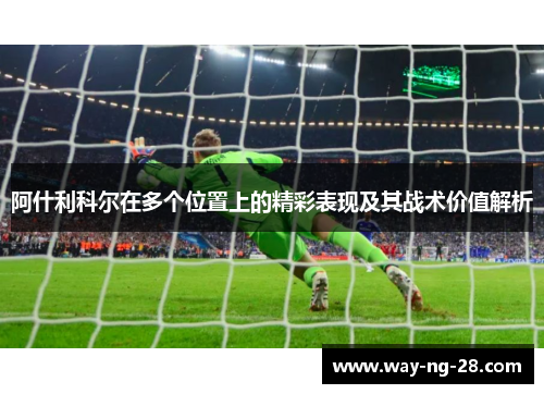 阿什利科尔在多个位置上的精彩表现及其战术价值解析