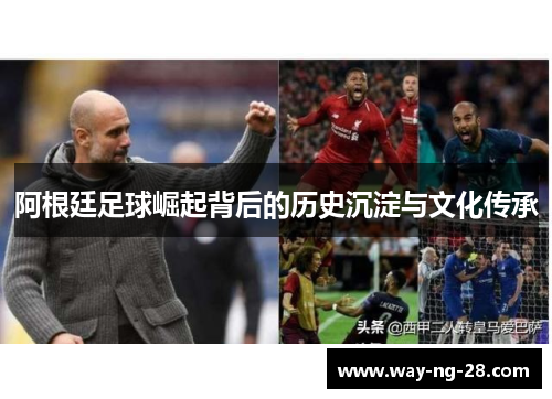 阿根廷足球崛起背后的历史沉淀与文化传承