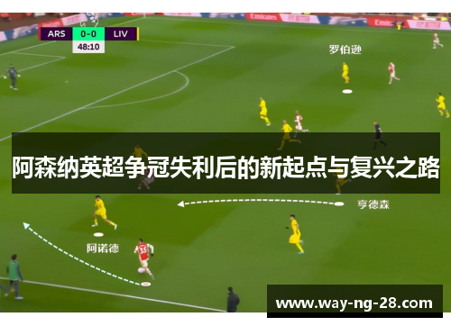 阿森纳英超争冠失利后的新起点与复兴之路
